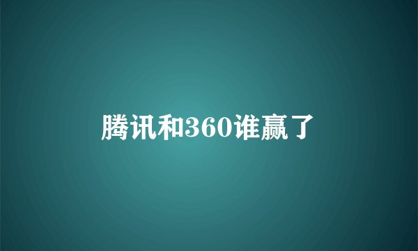 腾讯和360谁赢了
