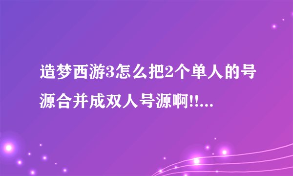 造梦西游3怎么把2个单人的号源合并成双人号源啊!!!!!!!!!!!!!!!!!!!!!!!!!!!!!!!!!!!!!!!!!!!!!!!!!!!!!