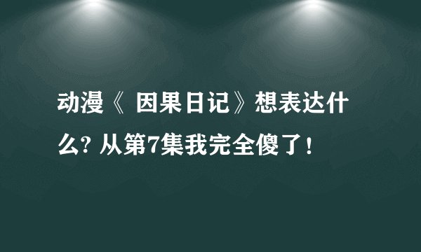 动漫《 因果日记》想表达什么? 从第7集我完全傻了！