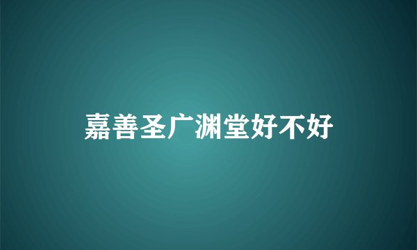 嘉善圣广渊堂好不好