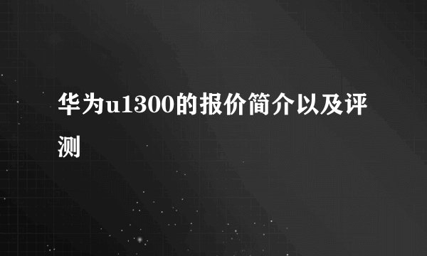 华为u1300的报价简介以及评测