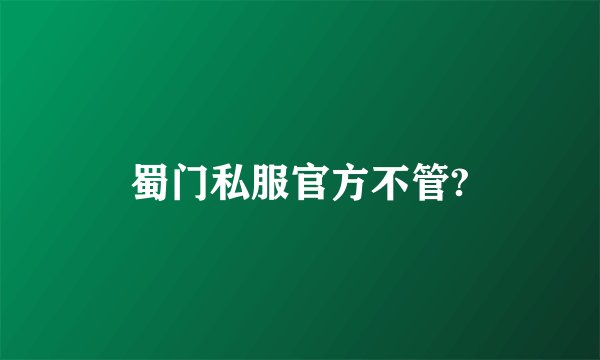 蜀门私服官方不管?