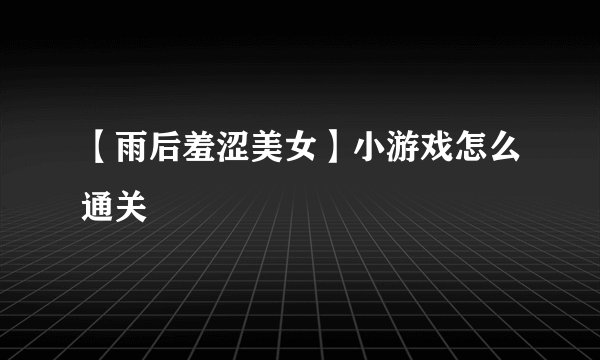 【雨后羞涩美女】小游戏怎么通关