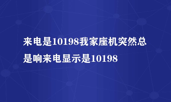 来电是10198我家座机突然总是响来电显示是10198