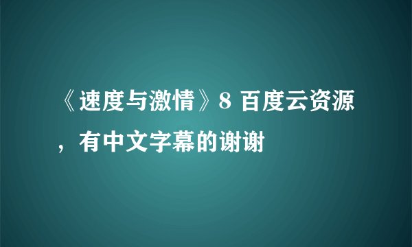 《速度与激情》8 百度云资源，有中文字幕的谢谢