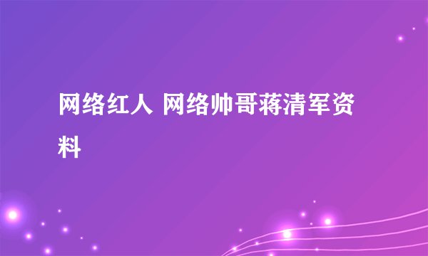 网络红人 网络帅哥蒋清军资料