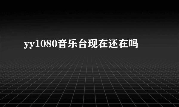 yy1080音乐台现在还在吗