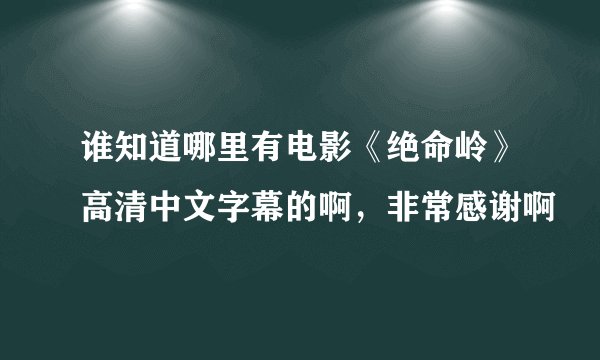 谁知道哪里有电影《绝命岭》高清中文字幕的啊，非常感谢啊