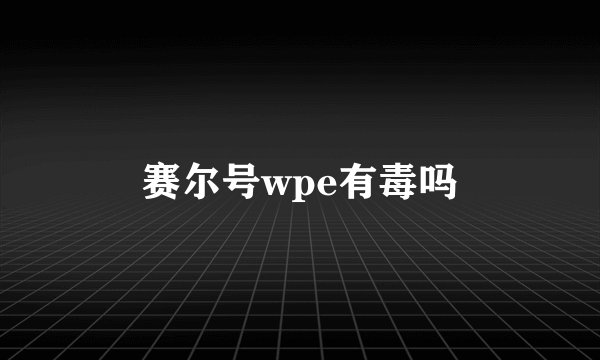 赛尔号wpe有毒吗