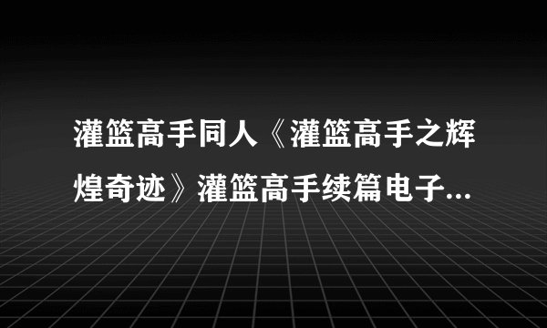 灌篮高手同人《灌篮高手之辉煌奇迹》灌篮高手续篇电子书txt全集下载