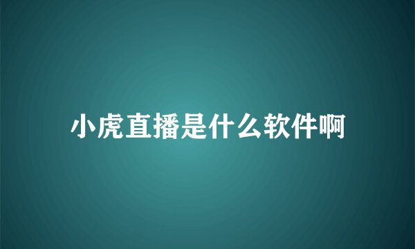 小虎直播是什么软件啊