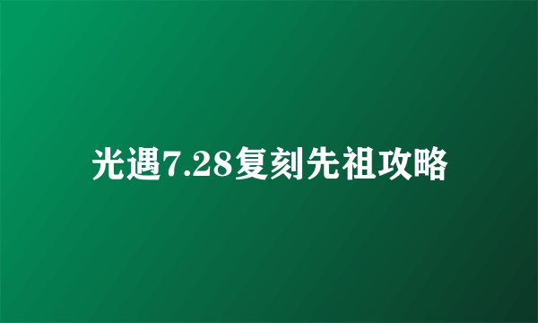 光遇7.28复刻先祖攻略