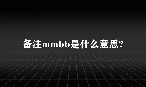 备注mmbb是什么意思?