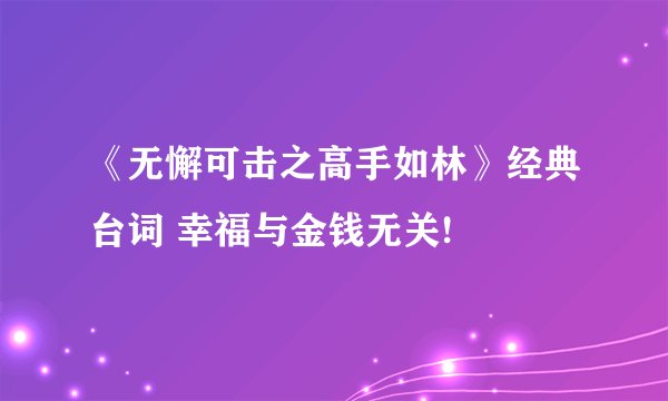 《无懈可击之高手如林》经典台词 幸福与金钱无关!