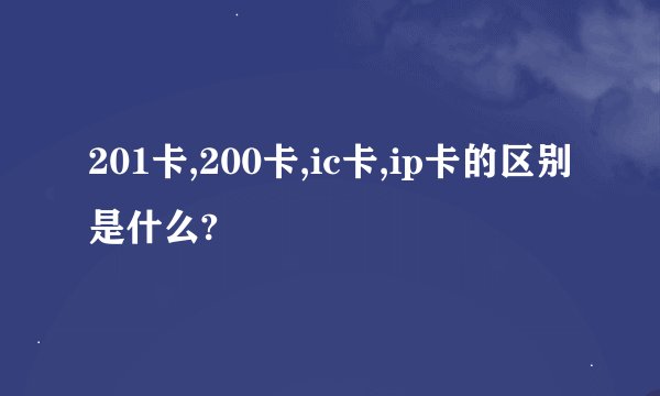 201卡,200卡,ic卡,ip卡的区别是什么?