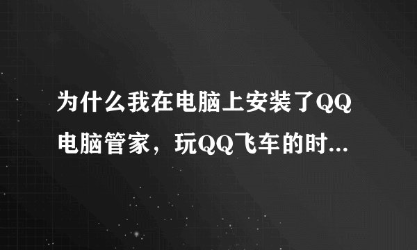 为什么我在电脑上安装了QQ电脑管家，玩QQ飞车的时候怎么没有管家加成啊！