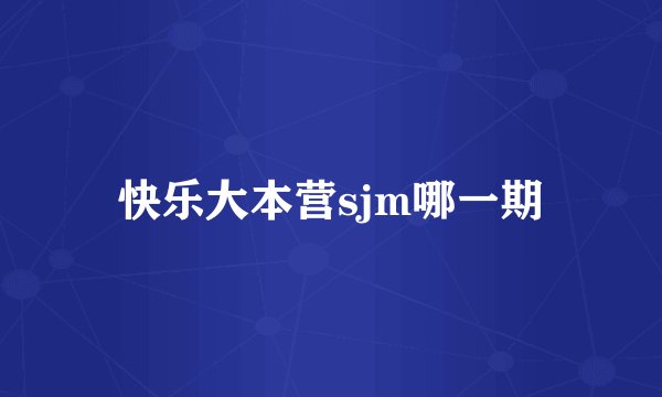 快乐大本营sjm哪一期