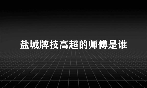 盐城牌技高超的师傅是谁