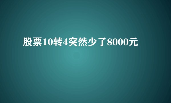 股票10转4突然少了8000元