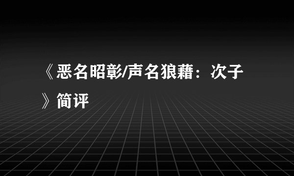 《恶名昭彰/声名狼藉：次子》简评