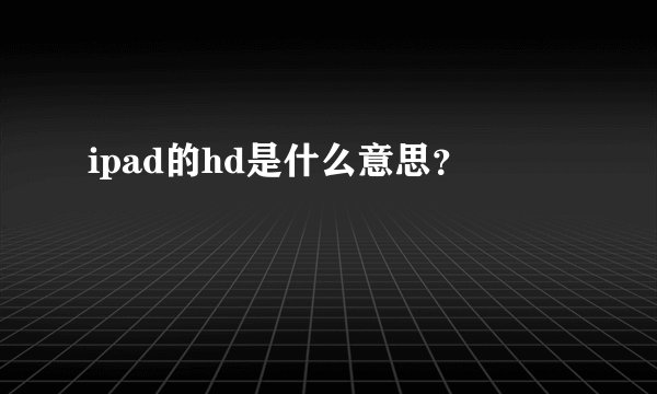ipad的hd是什么意思？