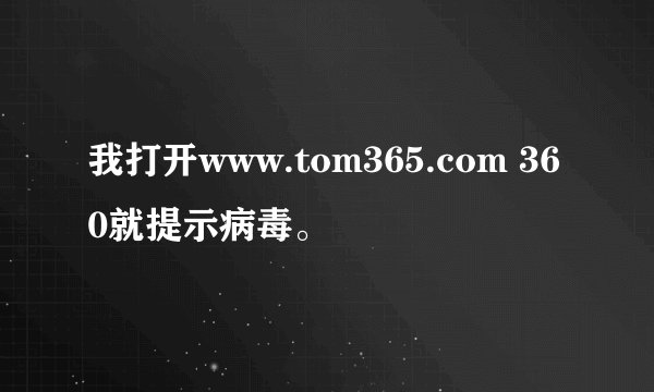 我打开www.tom365.com 360就提示病毒。