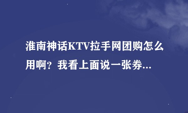 淮南神话KTV拉手网团购怎么用啊？我看上面说一张券只能八个人用，要是人超过八个是不是要多付钱啊！