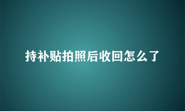持补贴拍照后收回怎么了