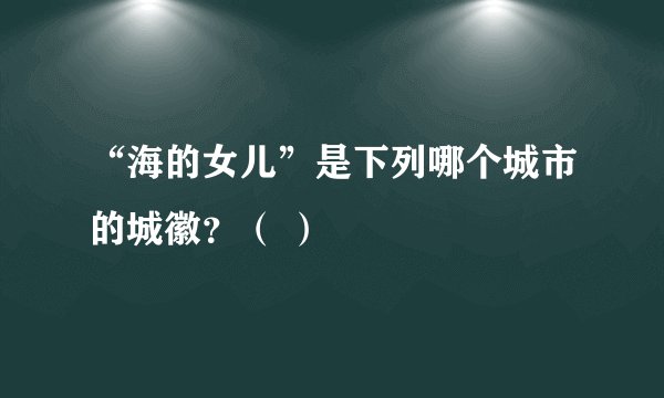 “海的女儿”是下列哪个城市的城徽？（ ）