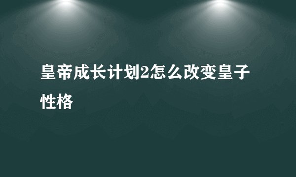 皇帝成长计划2怎么改变皇子性格