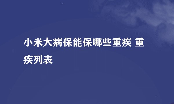 小米大病保能保哪些重疾 重疾列表