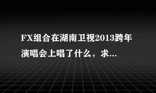 FX组合在湖南卫视2013跨年演唱会上唱了什么，求歌名！！
