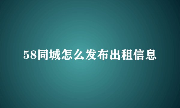 58同城怎么发布出租信息