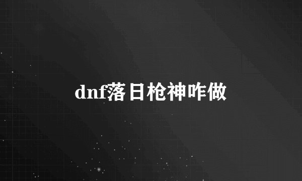 dnf落日枪神咋做