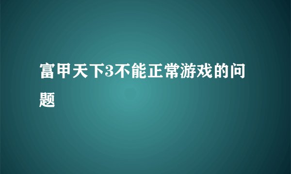 富甲天下3不能正常游戏的问题
