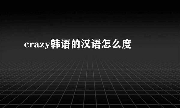 crazy韩语的汉语怎么度
