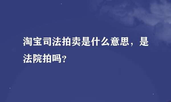 淘宝司法拍卖是什么意思，是法院拍吗？
