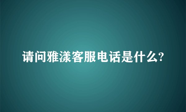 请问雅漾客服电话是什么?