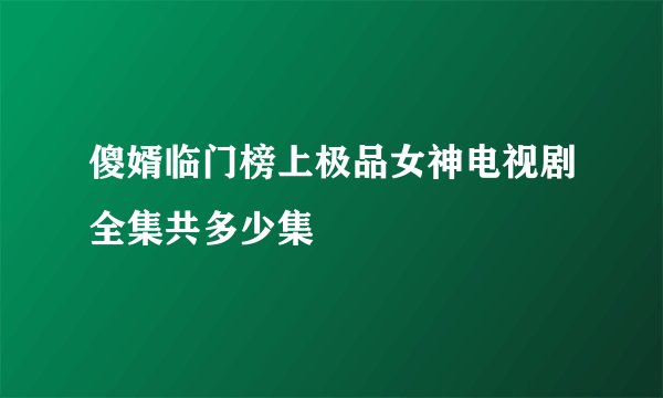 傻婿临门榜上极品女神电视剧全集共多少集