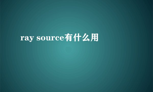 ray source有什么用