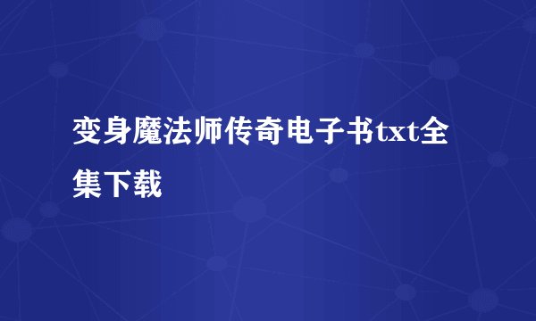 变身魔法师传奇电子书txt全集下载