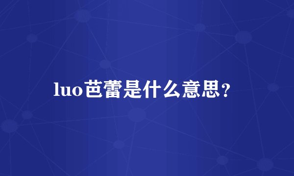 luo芭蕾是什么意思？