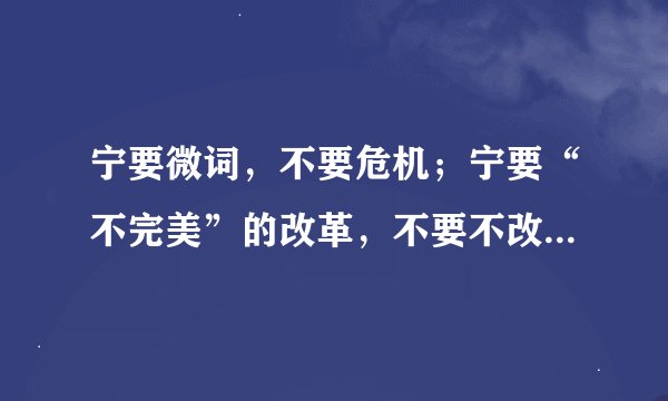 宁要微词，不要危机；宁要“不完美”的改革，不要不改革的危机。这是因为（   ）    A．改革是社会变革的