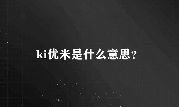 ki优米是什么意思？