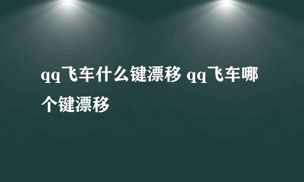 qq飞车什么键漂移 qq飞车哪个键漂移