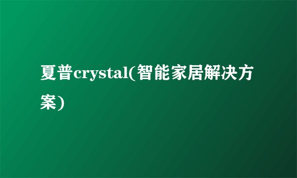 夏普crystal(智能家居解决方案)