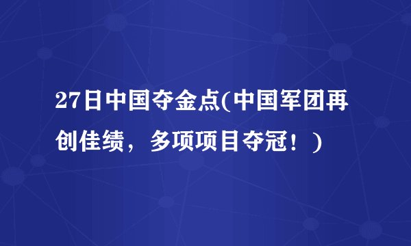 27日中国夺金点(中国军团再创佳绩，多项项目夺冠！)
