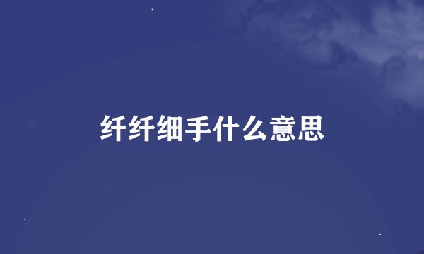纤纤细手什么意思