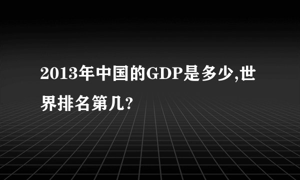 2013年中国的GDP是多少,世界排名第几?