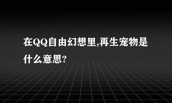 在QQ自由幻想里,再生宠物是什么意思?